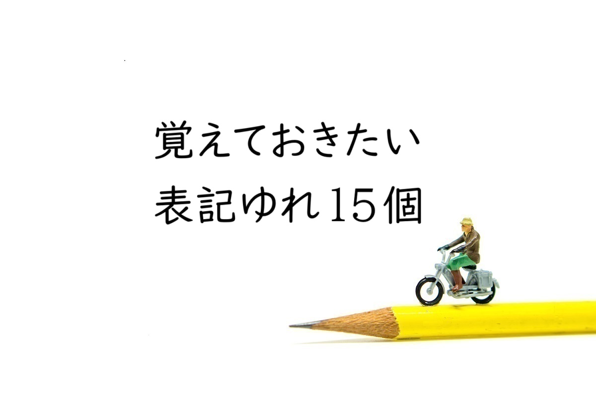 日本語文章の表記ゆれを防ぐ［まず覚えるべき15個］