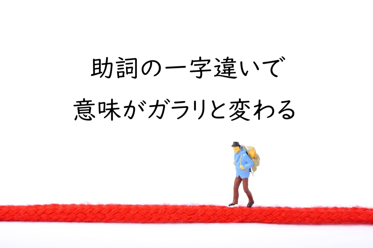 助詞が一文字違うだけで意味が変わる｜校正・校閲で注意したい日本語のポイント