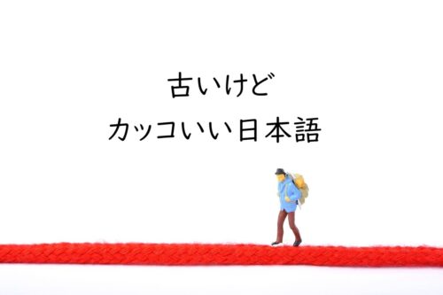 今ではあまり使わないけれど耳に残る、語感に惹かれる言葉［古いけどカッコいい日本語］