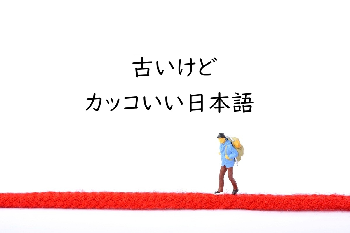 今ではあまり使わないけれど耳に残る、語感に惹かれる言葉［古いけどカッコいい日本語］