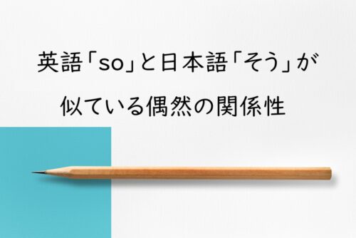 英語の「so」と日本語の「そう」が発音も意味も似ているのはなぜ？語源と偶然の一致