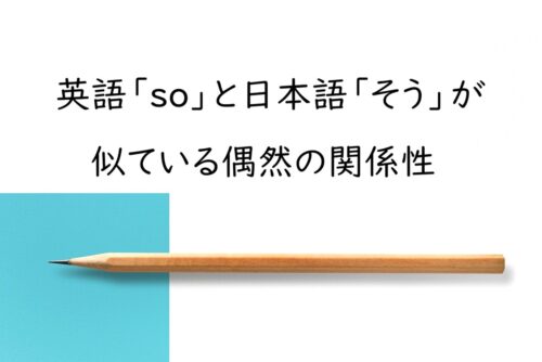 英語の「so」と日本語の「そう」が発音も意味も似ているのはなぜ？語源と偶然の一致