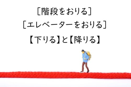 「階段をおりる」「エレベーターをおりる」の漢字は【下りる】と【降りる】のどっち？