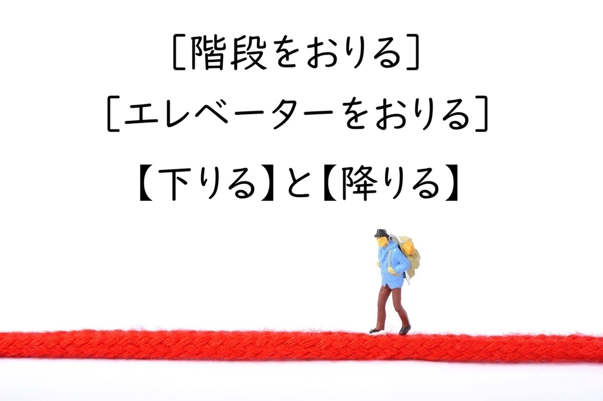 「階段をおりる」「エレベーターをおりる」の漢字は【下りる】と【降りる】のどっち？
