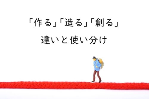 「作る」「造る」「創る」の違いと使い分け｜迷ったら「作る」を基本にする理由
